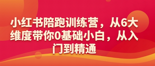小红书陪跑训练营，从6大维度带你0基础小白，从入门到精通-谷进海小站