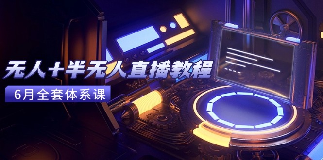 无人+半无人直播教程：AI工具+场景搭建，0到1掌握核心技术(6月更新-谷进海小站
