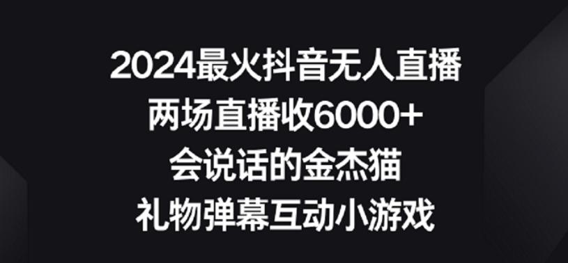 2024最火抖音无人直播，两场直播收6000+，礼物弹幕互动小游戏【揭秘】-谷进海小站
