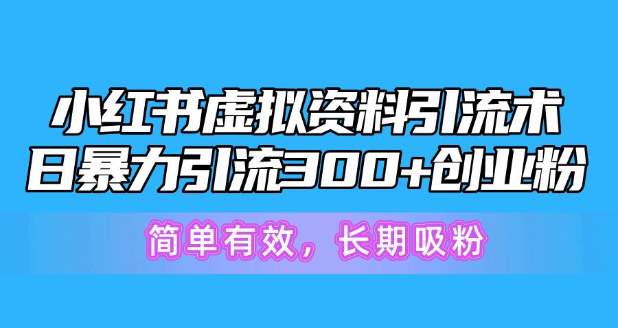 小红书虚拟资料引流术，日暴力引流300+创业粉，简单有效，长期吸粉-谷进海小站