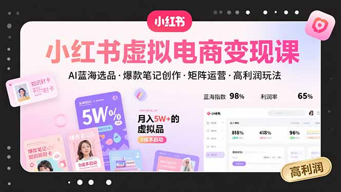 小红书虚拟电商变现课，AI蓝海选品，爆款笔记创作，矩阵运营，高利润玩法-谷进海小站