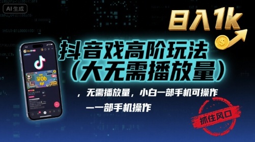 抖音游戏高阶玩法(大佬私藏)，无需播放量，小白一部手机可操作，日入1k，抓住风口轻松变现【揭秘】-谷进海小站