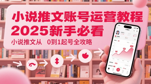 小说推文账号运营起号教程，2025新手必看，小说推文从0到1起号全攻略-谷进海小站