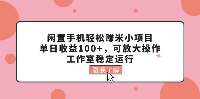 闲置手机轻松赚米小项目，单日收益100+，可放大操作，工作室稳定运行-谷进海小站