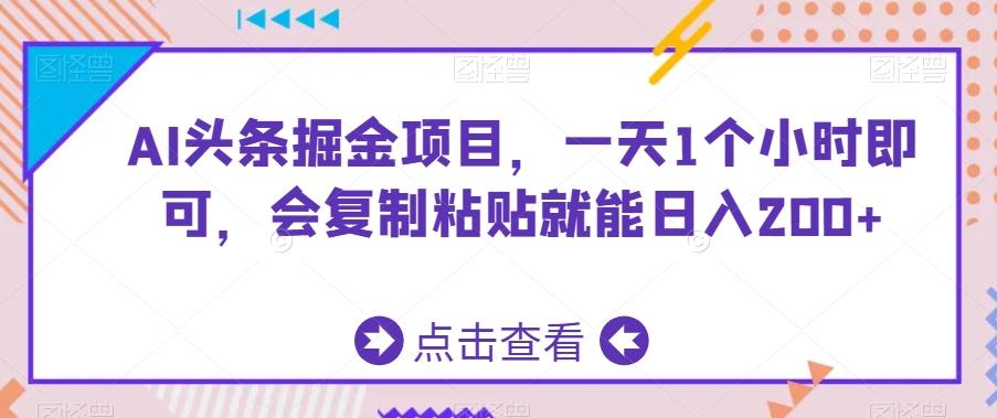 AI头条掘金项目，一天1个小时即可，会复制粘贴就能日入200+-谷进海小站