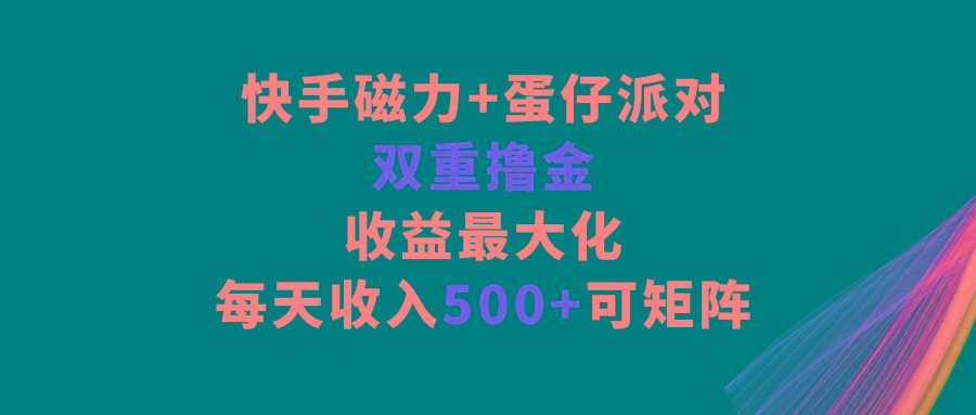 快手磁力+蛋仔派对，双重撸金，收益最大化，每天收入500+，可矩阵-谷进海小站