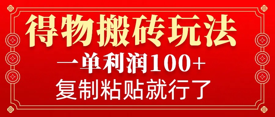 得物搬砖无门槛玩法，一单利润100+，无脑操作会复制粘贴就行-谷进海小站