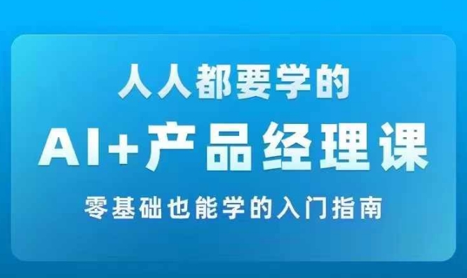 AI +产品经理实战项目必修课，从零到一教你学ai，零基础也能学的入门指南-谷进海小站