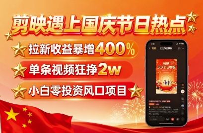 剪映遇上国庆热点，拉新收益暴增400%，单条视频狂挣2W+，无需剪辑基础，几分钟一条作品-谷进海小站
