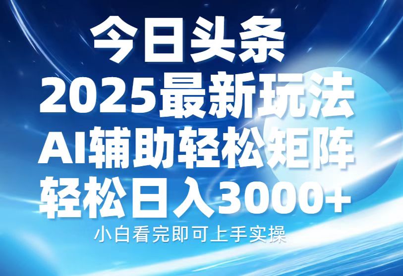 今日头条2025最新玩法，思路简单，复制粘贴，AI辅助，轻松矩阵日入3000+-谷进海小站