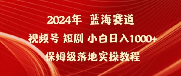 2024年视频号短剧新玩法小白日入1000+保姆级落地实操教程【揭秘】-谷进海小站