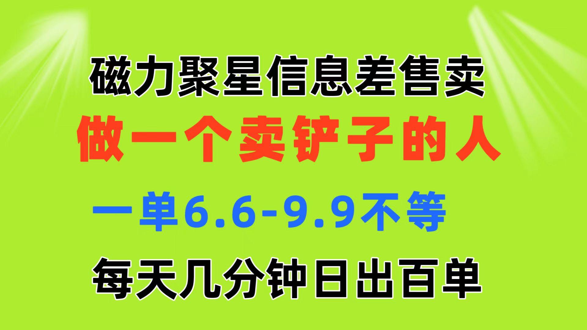 磁力聚星信息差 做一个卖铲子的人 一单6.6-9.9不等  每天几分钟 日出百单-谷进海小站
