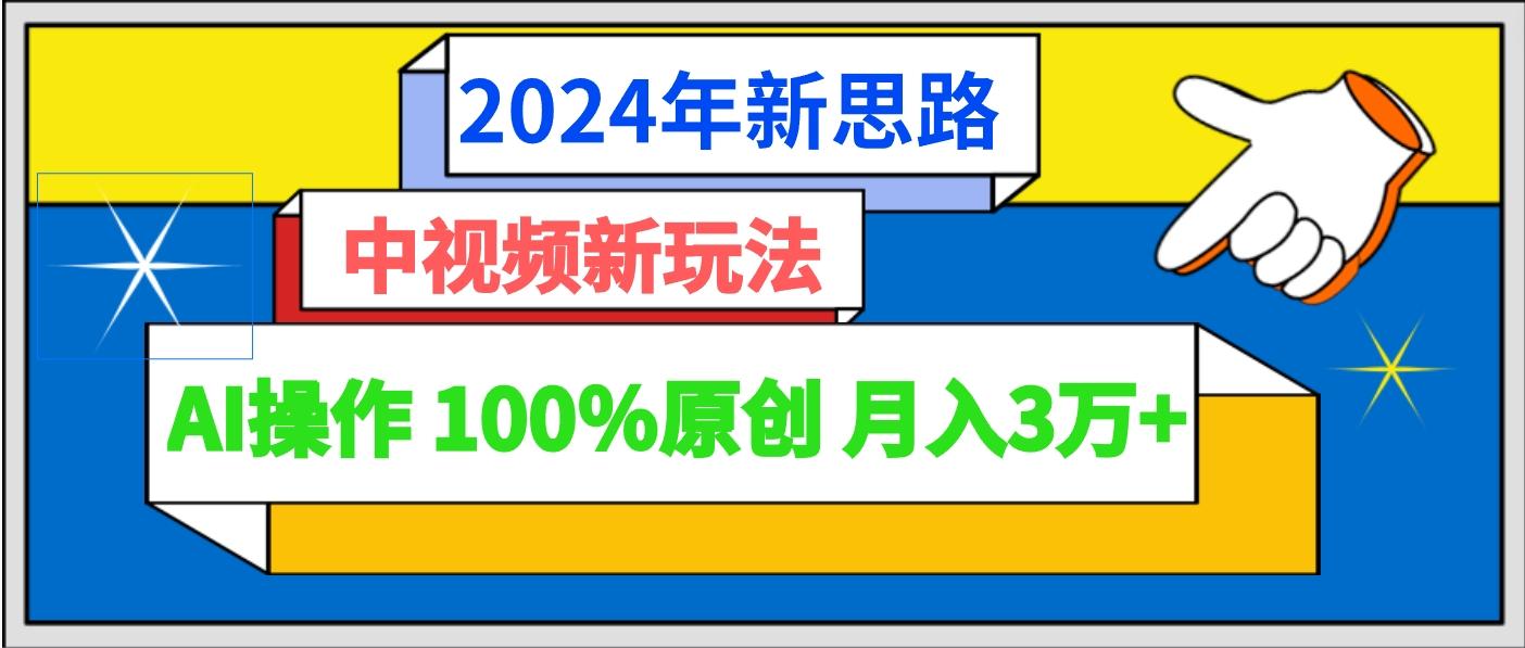 2024年新思路 中视频新玩法AI操作 100%原创月入3万+-谷进海小站