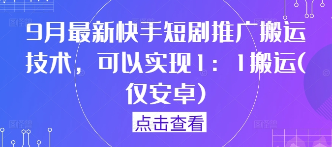 9月最新快手短剧推广搬运技术，可以实现1：1搬运(仅安卓)-谷进海小站