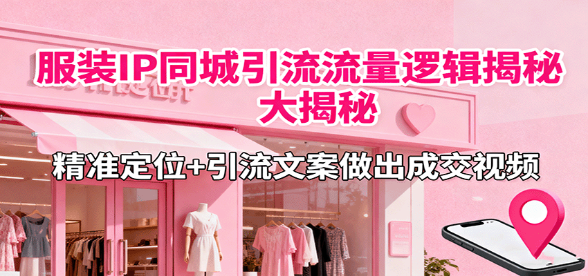 服装IP同城引流流量逻辑大揭秘，精准定位+引流文案做出成交视频-谷进海小站