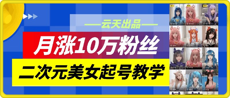 云天二次元美女起号教学，月涨10万粉丝，不判搬运-谷进海小站