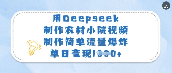 用Deepseek制作农村小院视频，制作简单流量爆炸，单日变现多张-谷进海小站