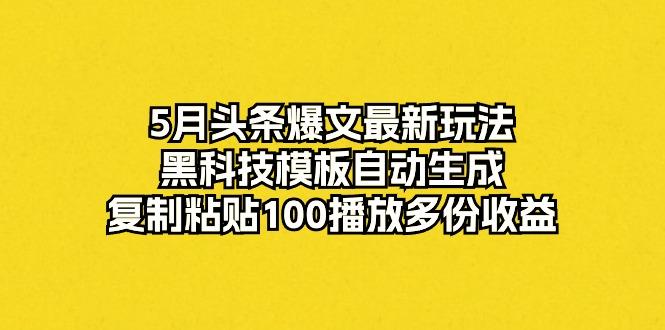 5月头条爆文最新玩法，黑科技模板自动生成，复制粘贴100播放多份收益-谷进海小站