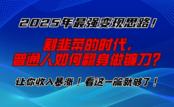 2025年最强变现思路，割韭菜的时代， 普通人如何翻身做镰刀？【揭秘】-谷进海小站