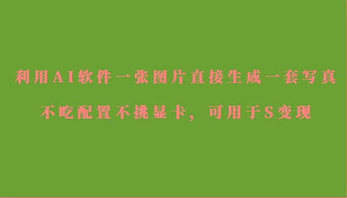利用AI软件只需一张图片直接生成一套写真，不吃配置不挑显卡，可用于S变现-谷进海小站