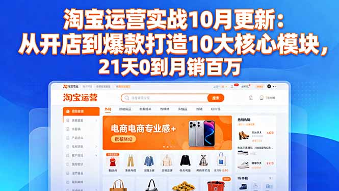 淘宝运营实战10月更新：从开店到爆款打造10大核心模块，21天0到月销百万-谷进海小站