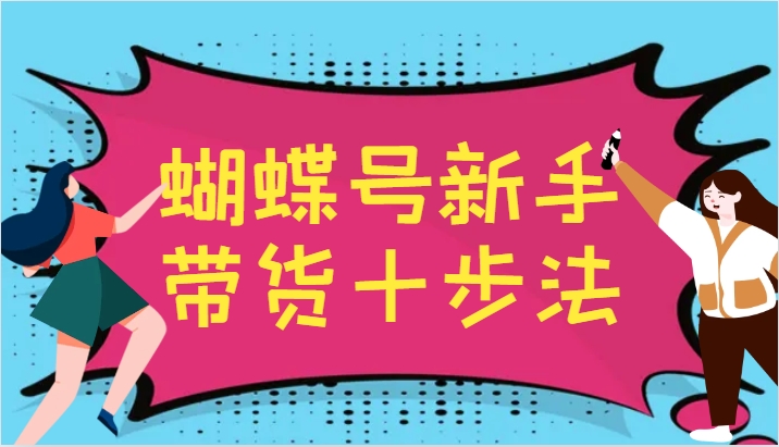 蝴蝶号新手带货十步法，建立自己的玩法体系，跟随平台变化不断更迭-谷进海小站