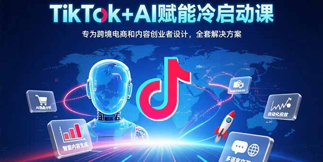 TikTok+AI赋能冷启动课：专为跨境电商和内容创业者设计，全套解决方案-谷进海小站