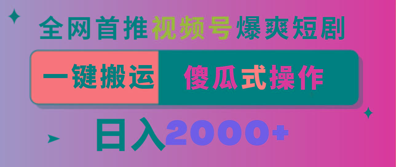 视频号爆爽短剧推广，一键搬运，傻瓜式操作，日入2000+-谷进海小站
