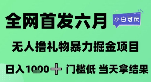 全网首发六月，无人撸礼物暴力掘金项目，日入1K+门槛低，当天拿结果，小白可玩【揭秘】-谷进海小站