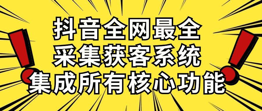 抖音全网最全采集获客系统，集成所有核心功能，日引500+-谷进海小站