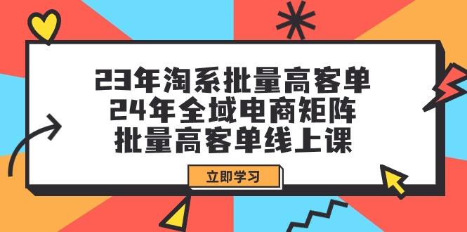 (9636期)23年淘系批量高客单+24年全域电商矩阵，批量高客单线上课(109节课)-谷进海小站