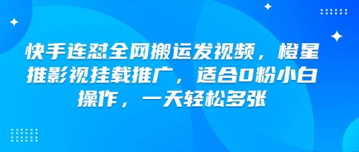 快手连怼全网搬运发视频，橙星推影视挂载推广，适合0粉小白操作，一天轻松多张-谷进海小站