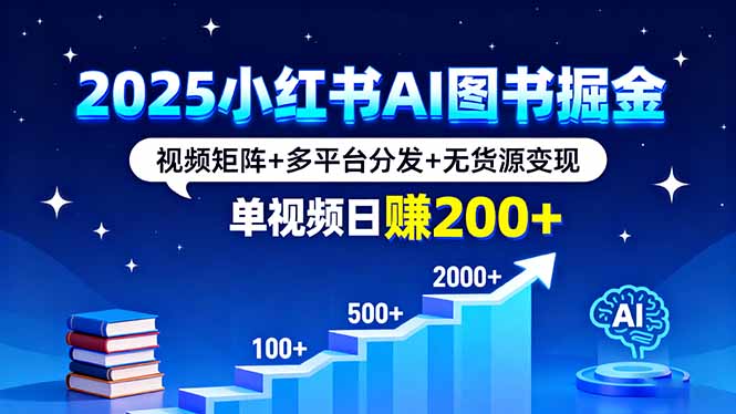 2025小红书AI图书掘金，视频矩阵+多平台分发+无货源变现，单视频日赚200+-谷进海小站