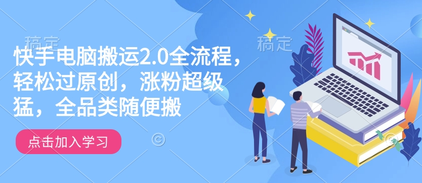 快手电脑搬运2.0全流程，轻松过原创，涨粉超级猛，全品类随便搬-谷进海小站