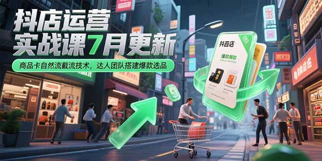 抖店运营实战课7月更新，商品卡自然流截流技术，达人团队搭建爆款选品-谷进海小站