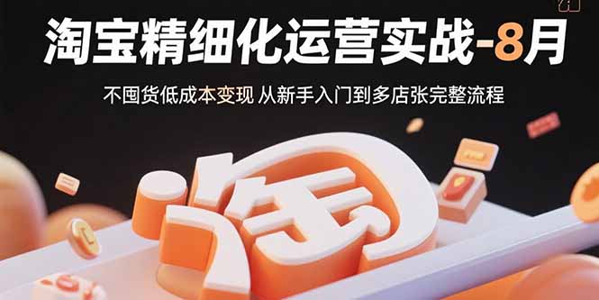 淘宝精细化运营实战-8月：不囤货低成本变现 从新手入门到多店扩张完整流程-谷进海小站