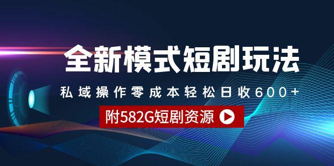 (9276期)全新模式短剧玩法–私域操作零成本轻松日收600+(附582G短剧资源)-谷进海小站