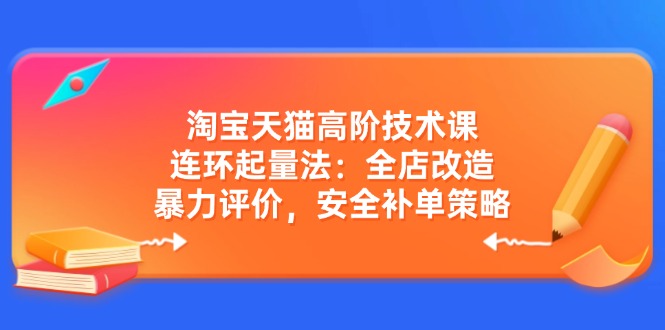 淘宝天猫高阶技术课：连环起量法：全店改造，暴力评价，安全补单策略-谷进海小站