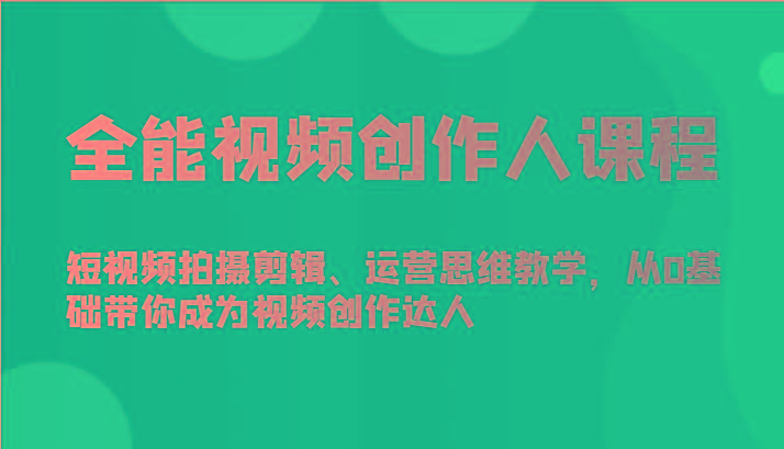 全能视频创作人课程-短视频拍摄剪辑、运营思维教学，从0基础带你成为视频创作达人-谷进海小站