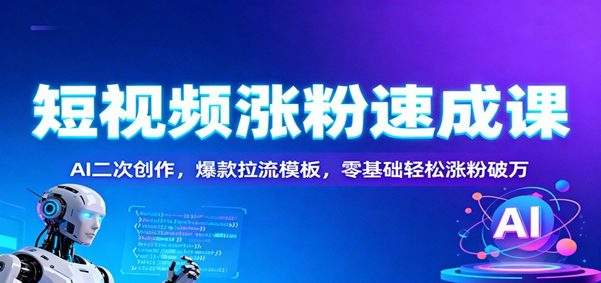 短视频涨粉速成课：AI二次创作，爆款拉流模板，零基础轻松涨粉破万-谷进海小站