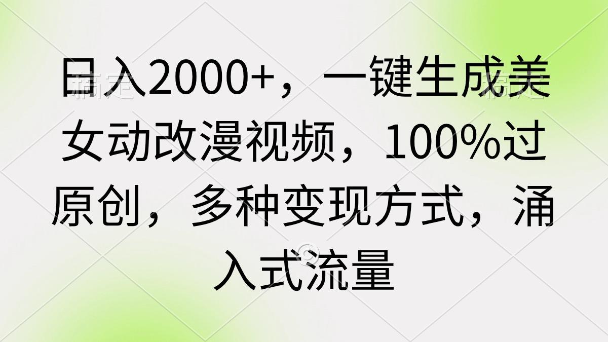 (9415期)日入2000+，一键生成美女动改漫视频，100%过原创，多种变现方式 涌入式流量-谷进海小站