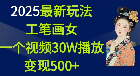 2025最新玩法，工笔画美女，一个视频30万播放变现500+-谷进海小站