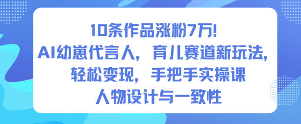 10条作品涨粉7W！AI幼崽代言人，育儿赛道新玩法，轻松变现，手把手实操课-谷进海小站