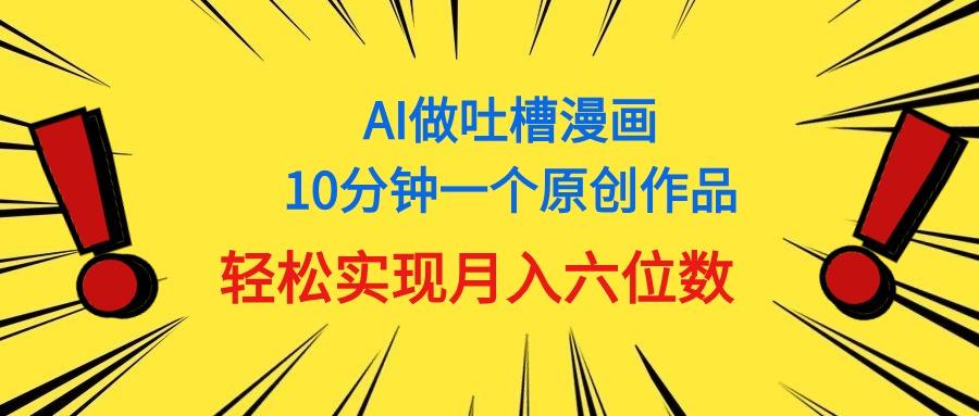 用AI做中式吐槽漫画，10分钟一个原创作品，轻松实现月入6位数-谷进海小站