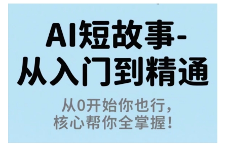 AI短故事从入门到精通，从0开始你也行，核心帮你全掌握-谷进海小站