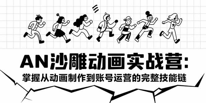 AN沙雕动画实战营：掌握从动画制作到账号运营的完整技能链-谷进海小站
