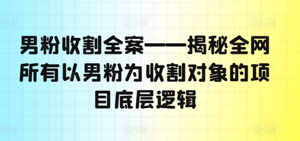 男粉收割全案——揭秘全网所有以男粉为收割对象的项目底层逻辑-谷进海小站