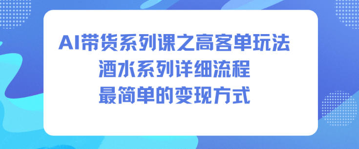 AI带货系列课之高客单玩法，酒水系列，详细流程，最简单的变现方式-谷进海小站
