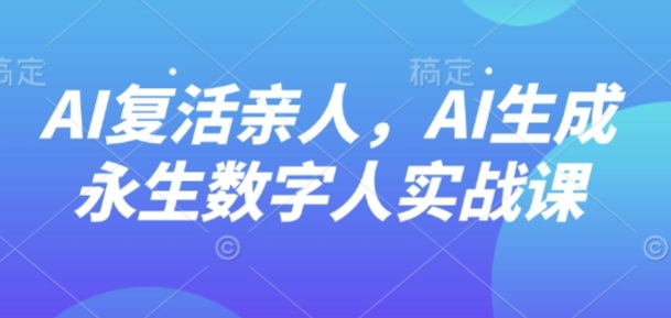 AI“复活”亲人，AI生成永生数字人实战课-谷进海小站