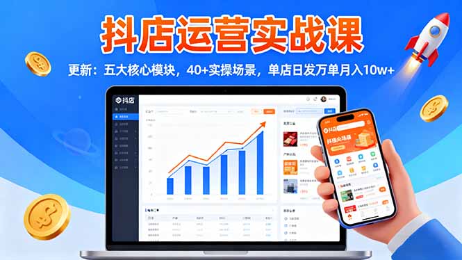 抖店运营实战课-更新：五大核心模块，40+实操场景，单店日发万单月入10w+-谷进海小站